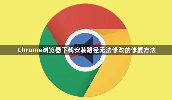 Chrome浏览器下载安装路径无法修改的修复方法1