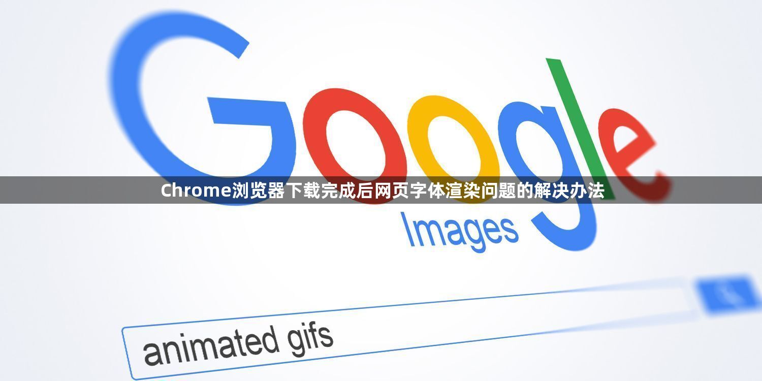 Chrome浏览器下载完成后网页字体渲染问题的解决办法1