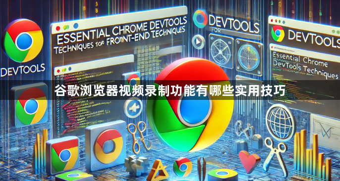 谷歌浏览器视频录制功能有哪些实用技巧1