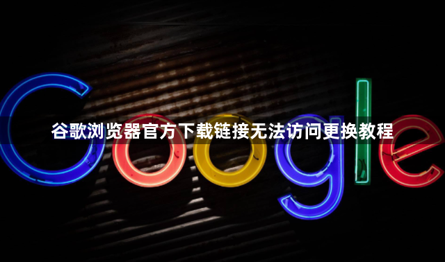 谷歌浏览器官方下载链接无法访问更换教程1
