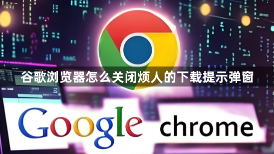 谷歌浏览器怎么关闭烦人的下载提示弹窗1