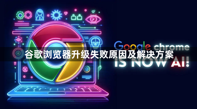 谷歌浏览器升级失败原因及解决方案1