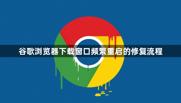 谷歌浏览器下载窗口频繁重启的修复流程1