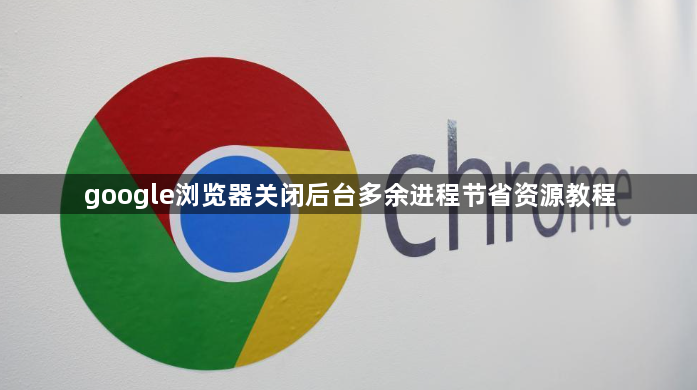google浏览器关闭后台多余进程节省资源教程1