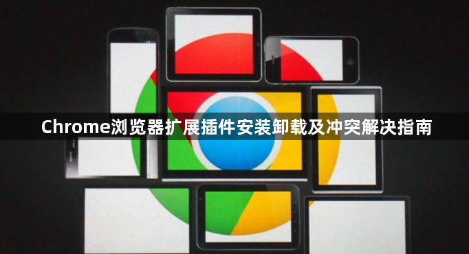 Chrome浏览器扩展插件安装卸载及冲突解决指南1