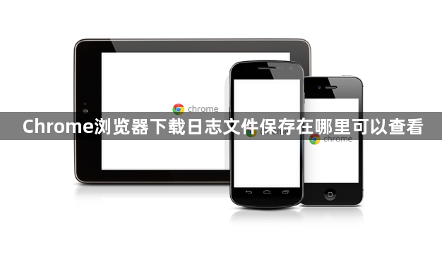 Chrome浏览器下载日志文件保存在哪里可以查看1