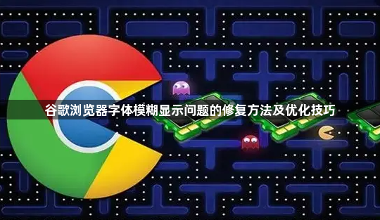 谷歌浏览器字体模糊显示问题的修复方法及优化技巧1