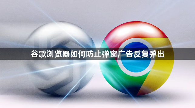 谷歌浏览器如何防止弹窗广告反复弹出1