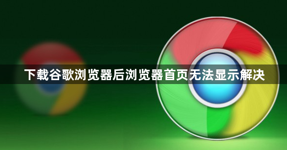 下载谷歌浏览器后浏览器首页无法显示解决1