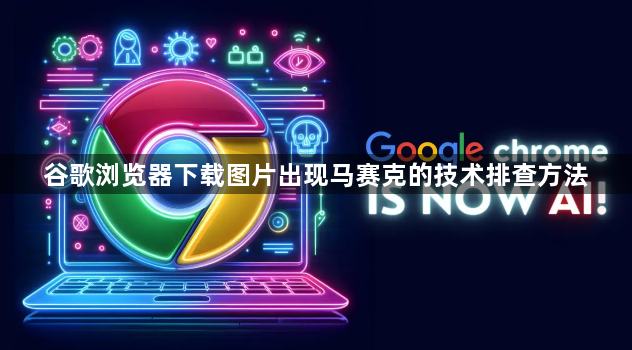 谷歌浏览器下载图片出现马赛克的技术排查方法1