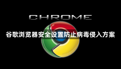 谷歌浏览器安全设置防止病毒侵入方案1
