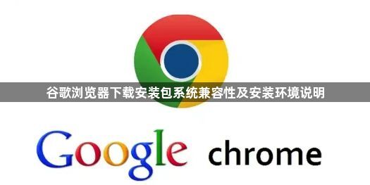 谷歌浏览器下载安装包系统兼容性及安装环境说明1