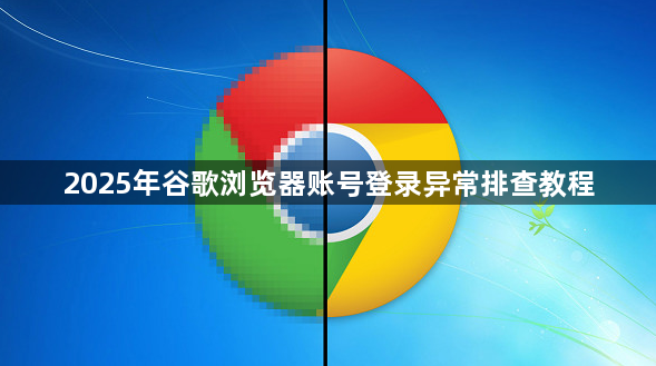 2025年谷歌浏览器账号登录异常排查教程1