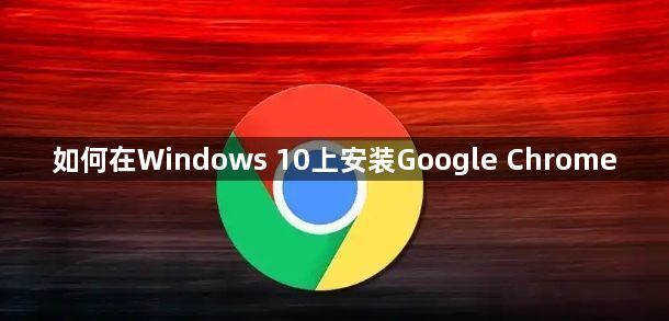 如何在Windows 10上安装Google Chrome
